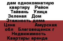 cдам однокомнатную квартиру › Район ­ Тайвань › Улица ­ Зеленая › Дом ­ 77 › Этажность дома ­ 5 › Цена ­ 12 000 - Амурская обл., Благовещенск г. Недвижимость » Квартиры аренда   . Амурская обл.